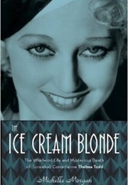 The Ice Cream Blonde: The Whirlwind Kife &amp; Mysterious Death of Screwball Comedienne Thelma Todd (Michelle Morgan)