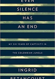 Even Silence Has an End: My Six Years of Captivity in the Colombian Jungle (Ingrid Betancourt)