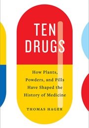 Ten Drugs: How Plants, Powders, and Pills Have Shaped the History of Medicine (Thomas Hager)