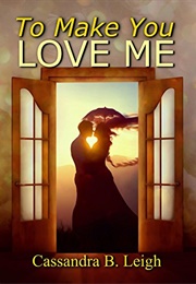 To Make You Love Me: A Variation of Pride and Prejudice (Cassandra B. Leigh)