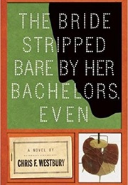The Bride Stripped Bare by Her Bachelors, Even (Chris F.Westbury)