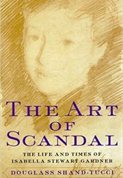 The Art of Scandal: The Life and Times of Isabella Stewart Gardner (Douglass Shand-Tucci)
