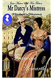 Mr Darcy's Mistress - Elizabeth's Dilemma : A Pride & Prejudice Sequel (Francine Howarth)