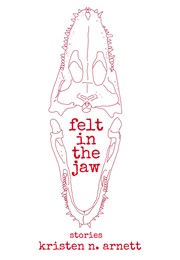 Felt in the Jaw (Kristen Arnett)