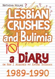 Lesbian Crushes and Bulimia: A Diary on How I Acquired My Eating Disorder (Natasha Holme)