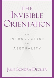 The Invisible Orientation: An Introduction to Asexuality (Julie Sondra Decker)