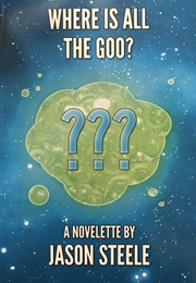 Where Is All the Goo? (Jason Steele)