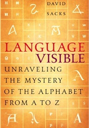Language Visible: Unraveling the Mystery of the Alphabet A to Z (David Sacks)