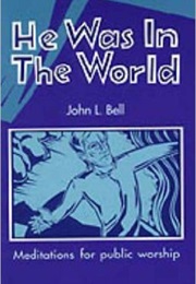 He Was in the World (John L. Bell)