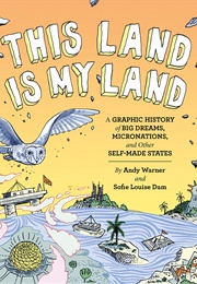This Land Is My Land: A Graphic History of Big Dreams, Micronations, and Other Self-Made States (Andy Warner)