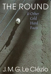 The Round and Other Cold Hard Facts (J.M.G. Le Clézio)