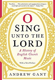 O Sing Unto the Lord: A History of English Church Music (Andrew Gant)