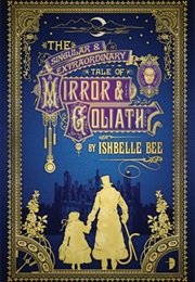 The Singular & Extraordinary Tale of Mirror & Goliath (Ishbelle Bee)