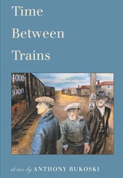 Time Between Trains (Anthony Bukoski)