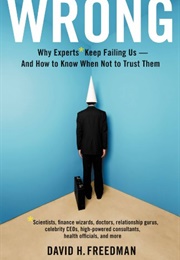 Wrong: Why Experts Keep Failing Us and How to Know When Not to Trust Them (David H. Freedman)