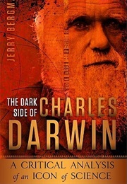The Dark Side of Charles Darwin: A Critical Analysis of an Icon of Science (Bergman, Jerry)