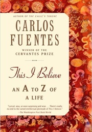 This I Believe, an A-Z of a Writer's Life (Carlos Fuentes)