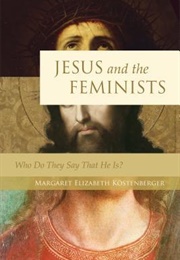 Jesus and the Feminists: Who Do They Say That He Is? (Margaret Elizabeth Köstenberger)