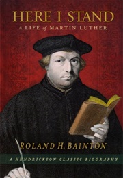 Here I Stand: A Life of Martin Luther (Roland H. Bainton)
