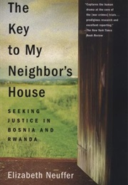 The Key to My Neighbor's House: Seeking Justice in Bosnia and Rwanda (Elizabeth Neuffer)