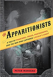 The Apparitionists: A Tale of Phantoms, Fraud, Photography, and the Man (Peter Manseau)