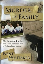 Murder by Family: The Incredible True Story of a Son's Treachery and a Father's Forgiveness (Kent Whitaker)