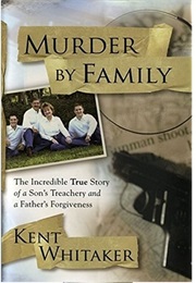 Murder by Family: The Incredible True Story of a Son&#39;s Treachery and a Father&#39;s Forgiveness (Kent Whitaker)