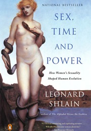 Sex, Time, and Power: How Women's Sexuality Shaped Human Evolution (Leonard Shlain)