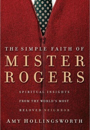 The Simple Faith of Mr. Rogers: Spiritual Insights From the World&#39;s Most Beloved Neighbor (Hollingsworth, Amy)
