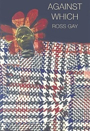 Against Which (Ross Gay)