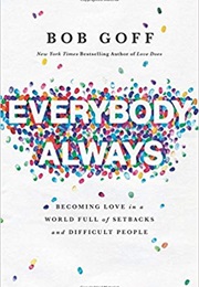 Everybody, Always: Becoming Love in a World Full of Setbacks and Difficult People (Bob Goff)