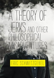 A Theory of Jerks and Other Philosophical Misadventures (Eric Schwitzgebel)