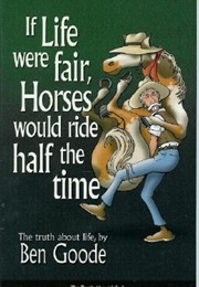 If Life Were Fair, Horses Would Ride Half the Time (Ben Goode)