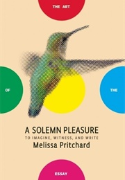 A Solemn Pleasure: To Imagine, Witness, and Write (Melissa Pritchard)