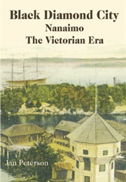Black Diamond City: Nanaimo — the Victorian Era (Jan Peterson)