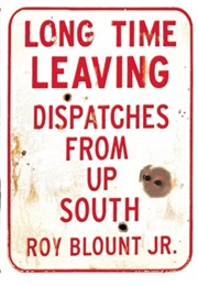 Long Time Leaving: Dispatches From Up South (Roy Blount Jr.)