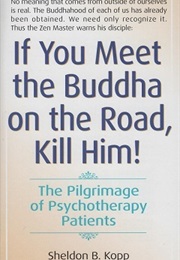 If You Meet the Buddha on the Road, Kill Him! (Sheldon B. Kopp)