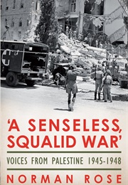 'A Senseless, Squalid War': Voices From Palestine 1945-1948 (Norman Rose)