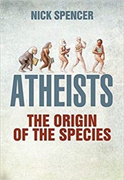 Atheists: The Origin of the Species (Nick Spencer)