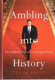 Ambling Into History: The Unlikely Odyssey of George W. Bush (Frank Bruni)
