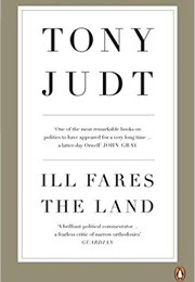 Ill Fares the Land: A Treatise on Our Present Discontents (Tony Judt)