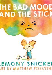 The Bad Mood and the Stick (Lemony Snicket)