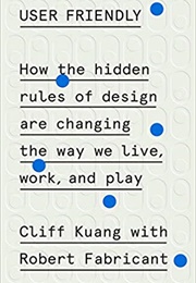 User Friendly: How the Hidden Rules of Design Are Changing the Way We Live, Work, and Play (Cliff Kuang With Robert Fabricant)