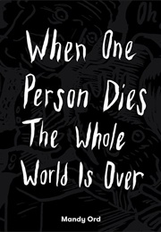 When One Person Dies the Whole World Is Over (Mandy Ord)