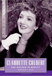 Claudette Colbert: She Walked in Beauty (Bernard F. Dick)