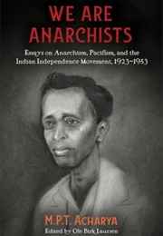 We Are Anarchists, Essays on Anarchism, Pacifism, and the Indian Independence Movement, 1923–1953 (M.P.T. Acharya)
