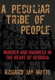 A Peculiar Tribe of People: Murder and Madness in the Heart of Georgia (Richard Jay Hutto)