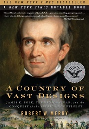 A Country of Vast Designs: James K. Polk, the Mexican War and the Conquest of the American Continent (Robert W. Merry)