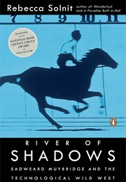 River of Shadows: Eadweard Muybridge and the Technological Wild West (Rebecca Solnit)