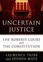 Uncertain Justice: The Roberts Court and the Constitution (Laurence Tribe)